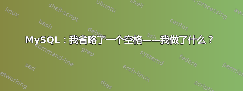 MySQL：我省略了一个空格——我做了什么？