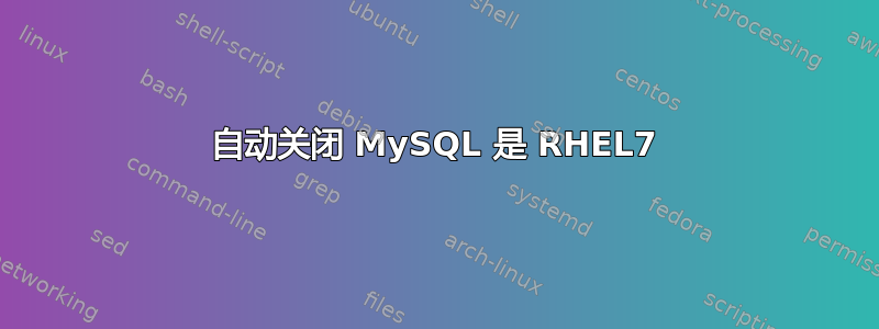 自动关闭 MySQL 是 RHEL7