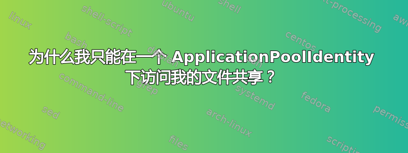 为什么我只能在一个 ApplicationPoolIdentity 下访问我的文件共享？