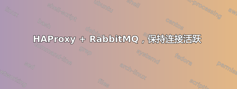 HAProxy + RabbitMQ，保持连接活跃