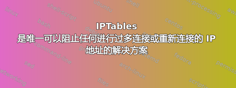 IPTables 是唯一可以阻止任何进行过多连接或重新连接的 IP 地址的解决方案