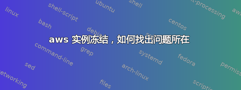 aws 实例冻结，如何找出问题所在