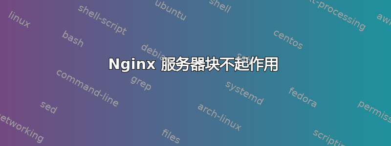 Nginx 服务器块不起作用