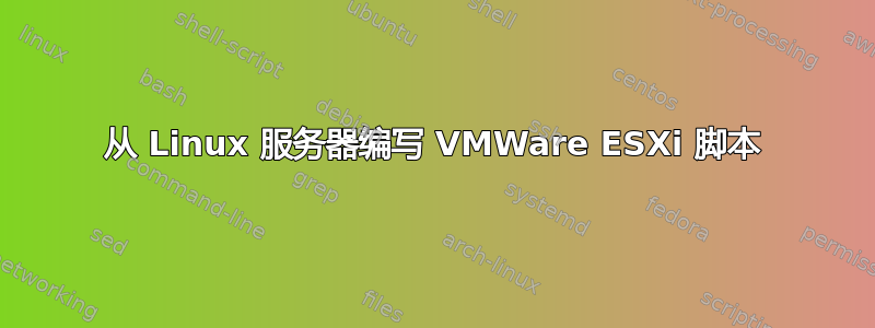 从 Linux 服务器编写 VMWare ESXi 脚本