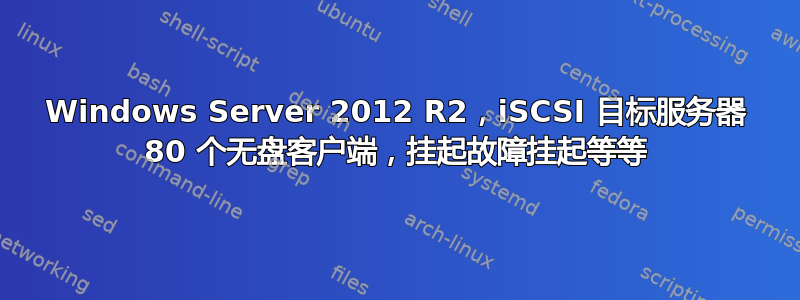 Windows Server 2012 R2，iSCSI 目标服务器 80 个无盘客户端，挂起故障挂起等等