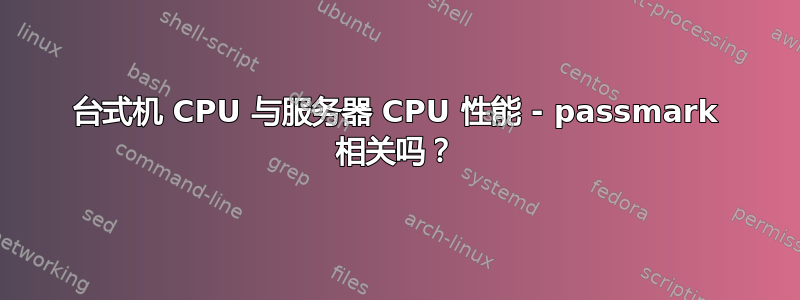 台式机 CPU 与服务器 CPU 性能 - passmark 相关吗？