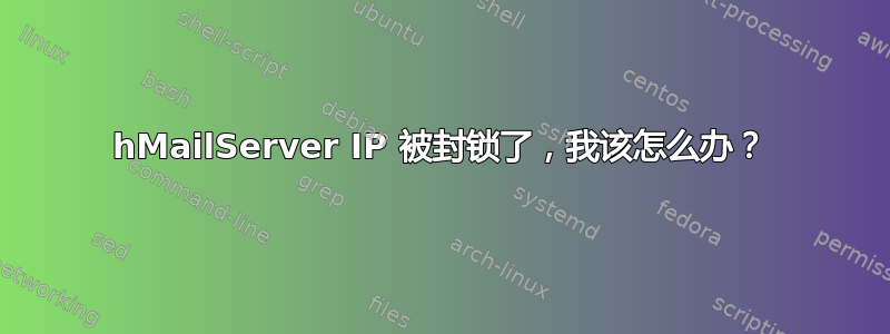 hMailServer IP 被封锁了，我该怎么办？