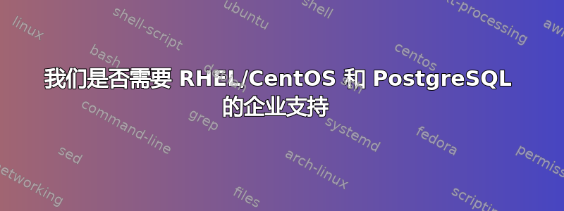 我们是否需要 RHEL/CentOS 和 PostgreSQL 的企业支持 