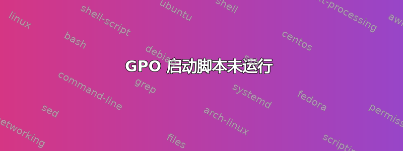 GPO 启动脚本未运行