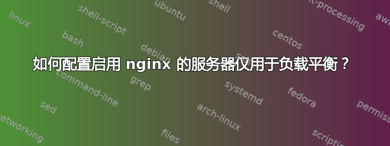 如何配置启用 nginx 的服务器仅用于负载平衡？