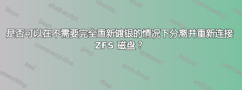 是否可以在不需要完全重新镀银的情况下分离并重新连接 ZFS 磁盘？