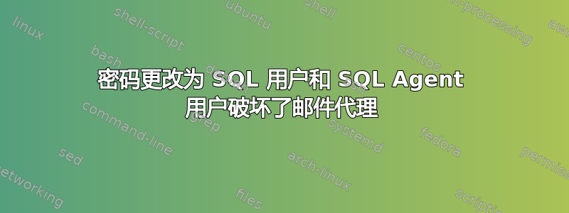 密码更改为 SQL 用户和 SQL Agent 用户破坏了邮件代理