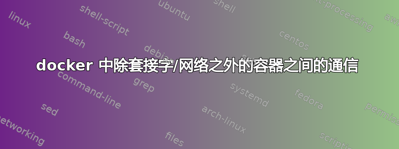 docker 中除套接字/网络之外的容器之间的通信