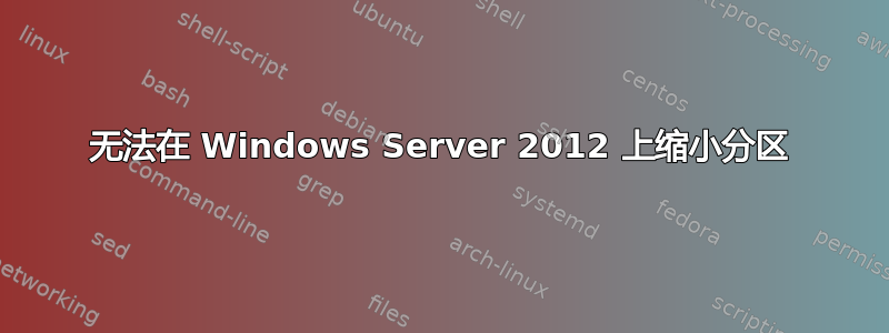 无法在 Windows Server 2012 上缩小分区