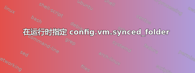 在运行时指定 config.vm.synced_folder