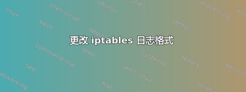 更改 iptables 日志格​​式