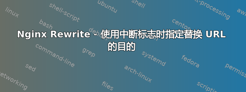 Nginx Rewrite - 使用中断标志时指定替换 URL 的目的