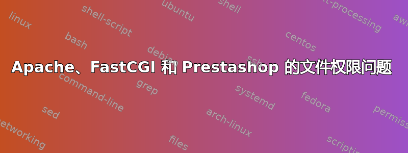 Apache、FastCGI 和 Prestashop 的文件权限问题