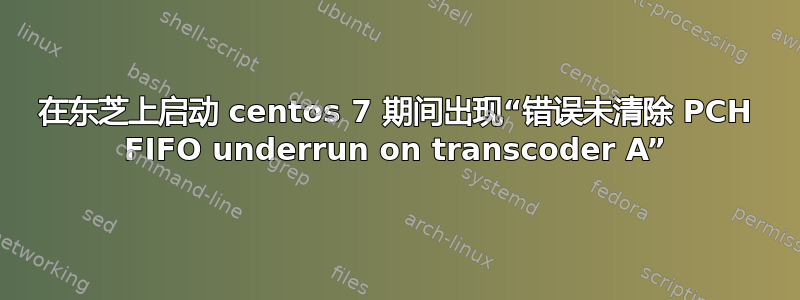 在东芝上启动 centos 7 期间出现“错误未清除 PCH FIFO underrun on transcoder A”