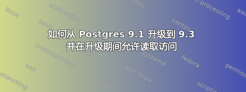 如何从 Postgres 9.1 升级到 9.3 并在升级期间允许读取访问