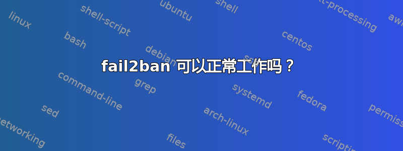 fail2ban 可以正常工作吗？