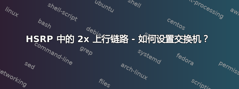 HSRP 中的 2x 上行链路 - 如何设置交换机？