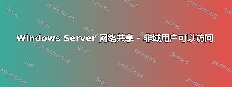 Windows Server 网络共享 - 非域用户可以访问