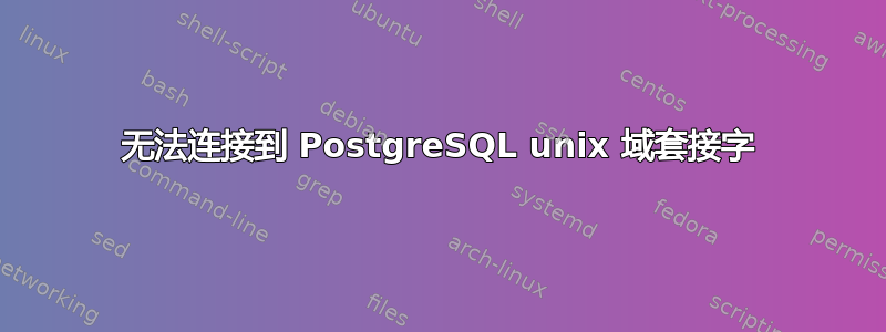 无法连接到 PostgreSQL unix 域套接字