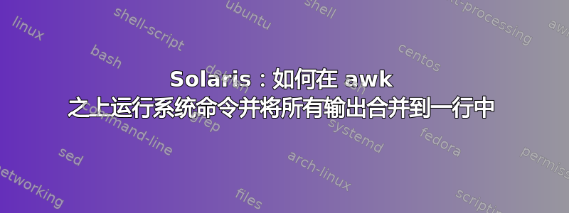 Solaris：如何在 awk 之上运行系统命令并将所有输出合并到一行中