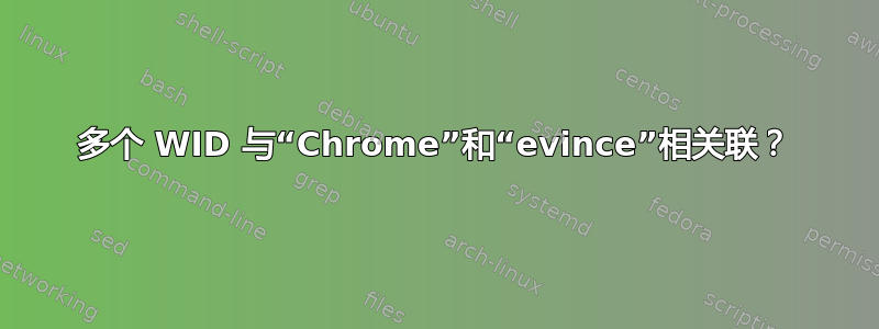 多个 WID 与“Chrome”和“evince”相关联？