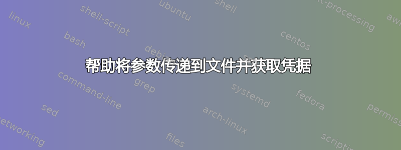 帮助将参数传递到文件并获取凭据