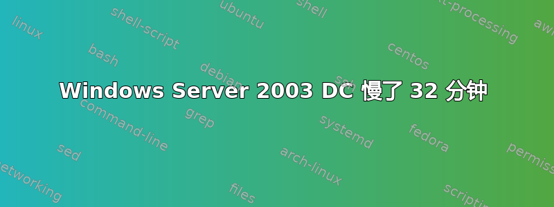 Windows Server 2003 DC 慢了 32 分钟