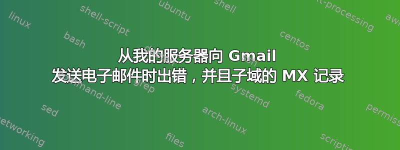 从我的服务器向 Gmail 发送电子邮件时出错，并且子域的 MX 记录