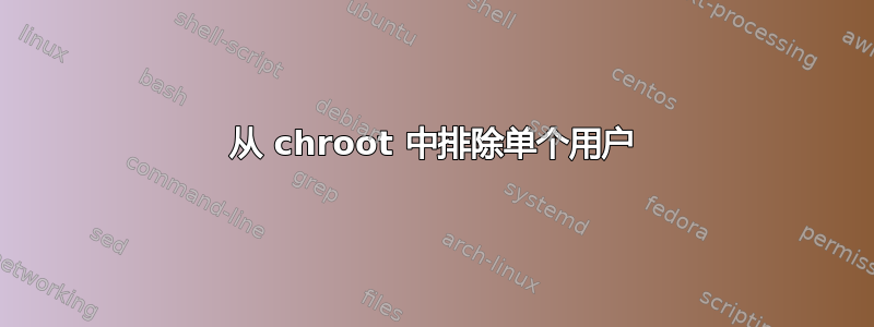 从 chroot 中排除单个用户