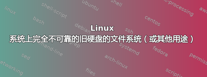 Linux 系统上完全不可靠的旧硬盘的文件系统（或其他用途）