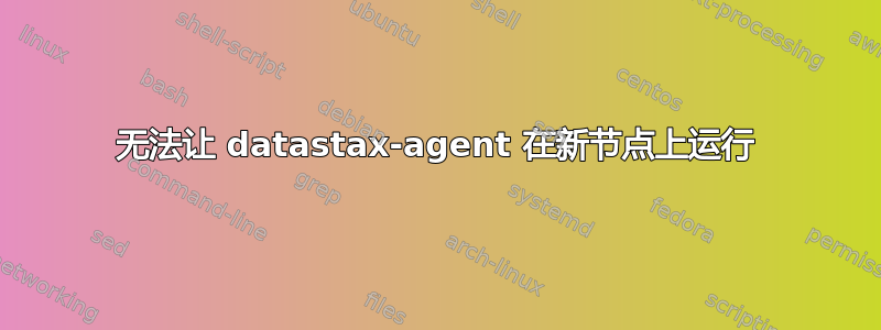 无法让 datastax-agent 在新节点上运行