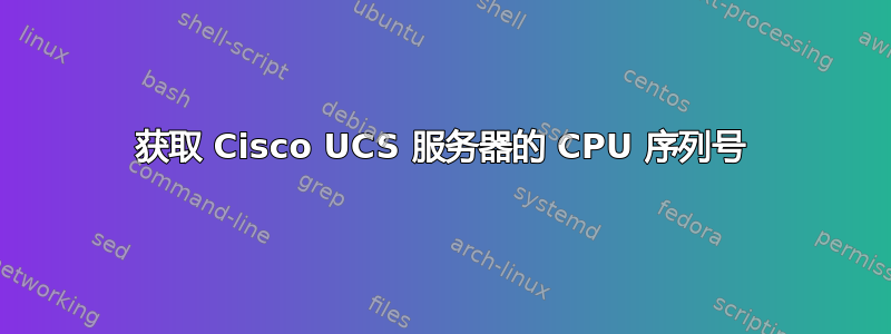 获取 Cisco UCS 服务器的 CPU 序列号