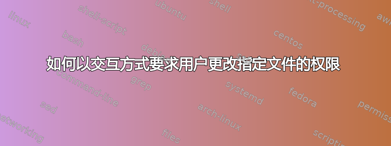 如何以交互方式要求用户更改指定文件的权限