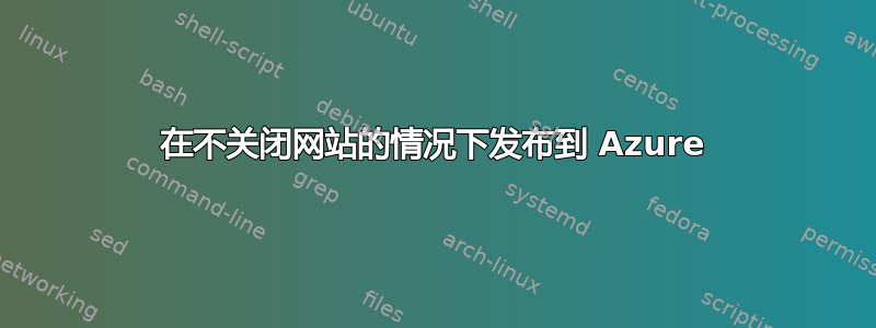 在不关闭网站的情况下发布到 Azure