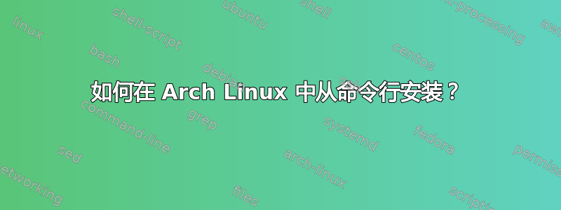 如何在 Arch Linux 中从命令行安装？