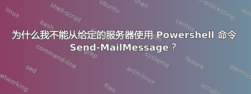 为什么我不能从给定的服务器使用 Powershell 命令 Send-MailMessage？