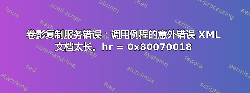 卷影复制服务错误：调用例程的意外错误 XML 文档太长。hr = 0x80070018