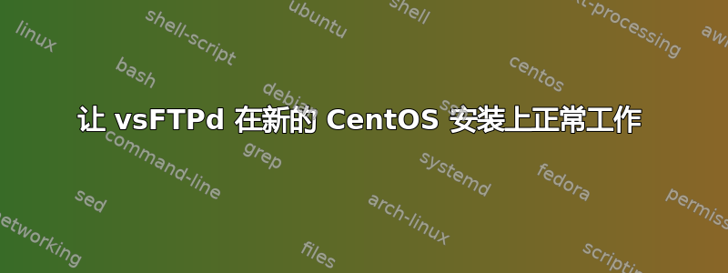 让 vsFTPd 在新的 CentOS 安装上正常工作