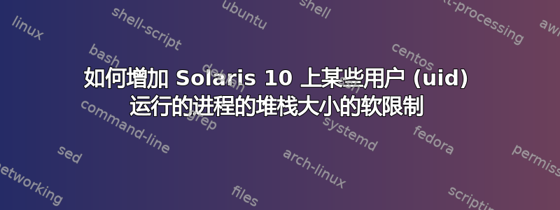 如何增加 Solaris 10 上某些用户 (uid) 运行的进程的堆栈大小的软限制