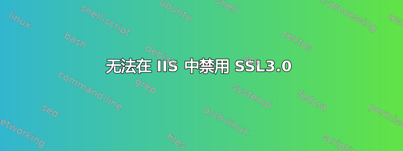 无法在 IIS 中禁用 SSL3.0