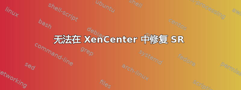 无法在 XenCenter 中修复 SR