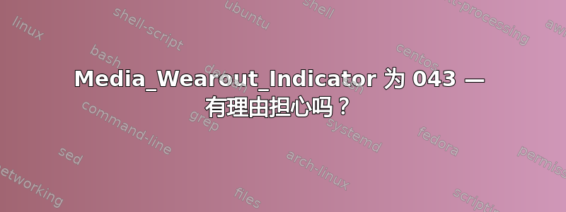 Media_Wearout_Indicator 为 043 — 有理由担心吗？