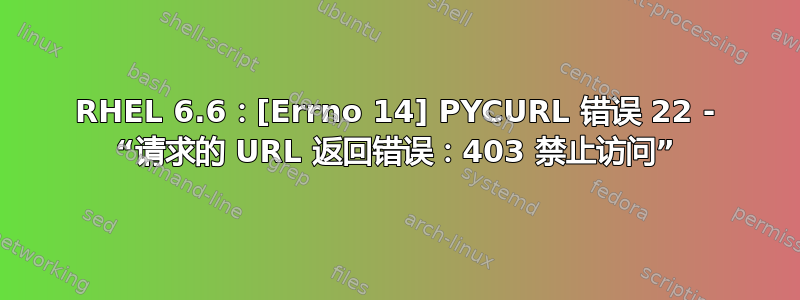 RHEL 6.6：[Errno 14] PYCURL 错误 22 - “请求的 URL 返回错误：403 禁止访问”