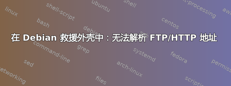 在 Debian 救援外壳中：无法解析 FTP/HTTP 地址