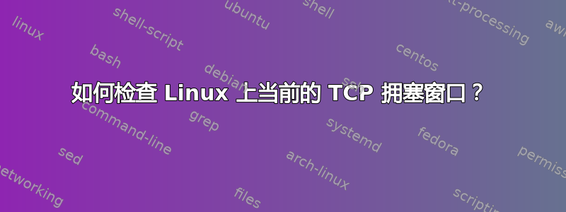 如何检查 Linux 上当前的 TCP 拥塞窗口？